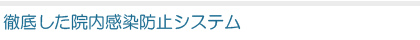 徹底した院内感染防止システム