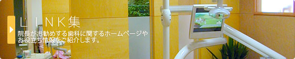 ＬＩＮＫ集　院長がお勧めする歯科に関するホームページやお役立ち情報をご紹介します。